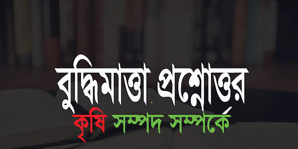 বাংলাদেশ কৃষি সম্পদ সম্পর্কে বুদ্ধিমাত্তা ও সাধারণ জ্ঞান প্রশ্নোত্তর "উপস্থিত বুদ্ধির প্রশ্ন ও উত্তর"
