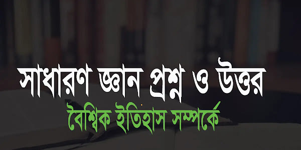 সাধারণ জ্ঞান প্রশ্ন ও উত্তর বৈশ্বিক ইতিহাস আন্তর্জাতিক বিষয়