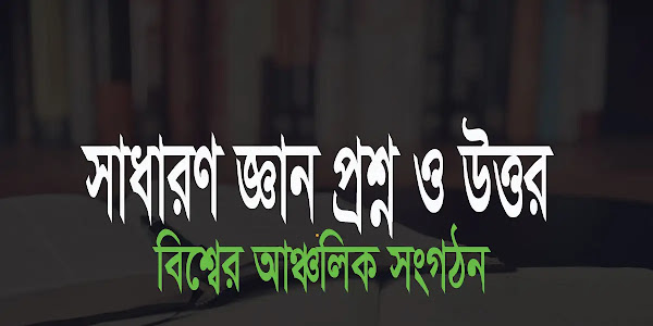 বিশ্বের আঞ্চলিক সংগঠন সম্পর্কে সাধারণ জ্ঞান প্রশ্ন ও উত্তর "বাংলা gk প্রশ্ন উত্তর 2024"