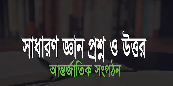 আন্তর্জাতিক সংগঠন সম্পর্কে সাধারণ জ্ঞান প্রশ্ন ও উত্তর "বাংলা gk প্রশ্ন উত্তর pdf" 