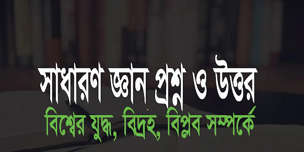 বিশ্বের যুদ্ধ বিগ্রহ ও বিপ্লব সম্পর্কে সাধারণ জ্ঞান প্রশ্ন ও উত্তর "জেনারেল নলেজ প্রশ্ন ও উত্তর"
