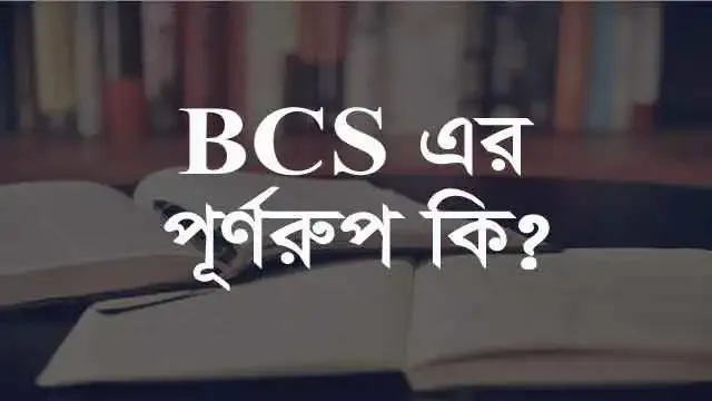 BCS এর পূর্ণনাম কি?