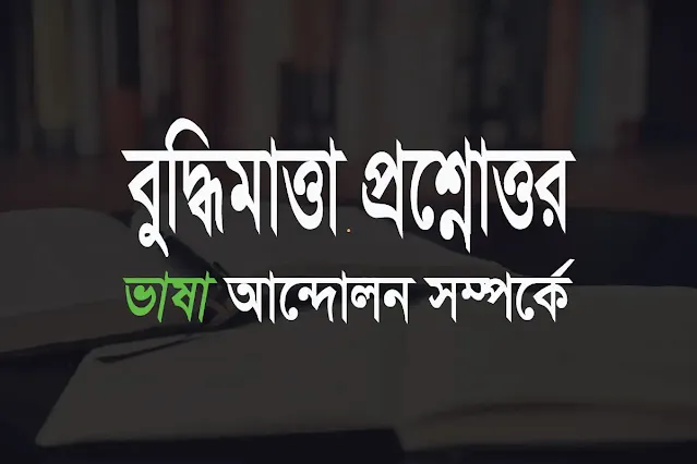 ভাষা আন্দোলন সম্পর্কে সাধারন জ্ঞান ও বুদ্ধি মাত্রার প্রশ্নোত্তর