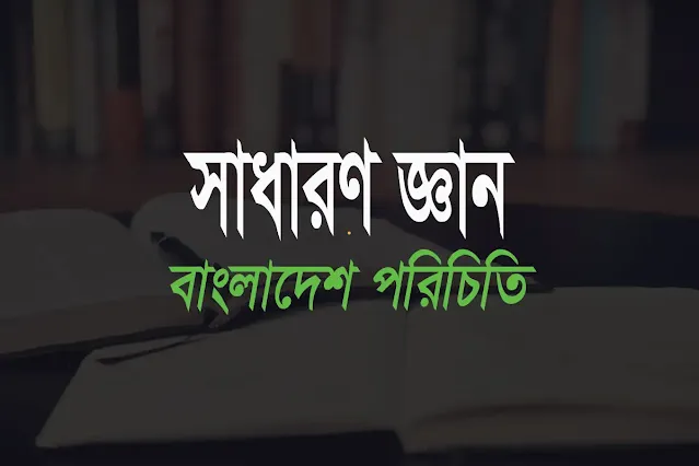 বাংলাদেশ পরিচিতি নিয়ে সাধারণ জ্ঞান প্রশ্নত্তোর ২০২৪